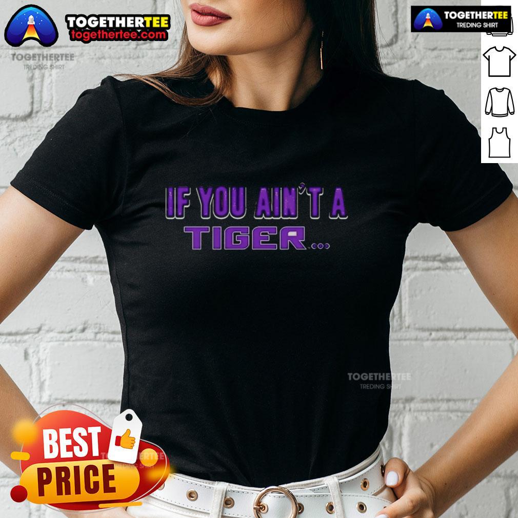 Original Lsu Tigers If You Ain'T A Tiger Ladies Tee Alt Text: Original LSU Tigers If You Ain't A Tiger ladies tee showcasing vibrant colors and stylish design for fans.