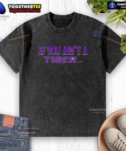 Alt Text: Original LSU Tigers 'If You Ain't A Tiger' washed t-shirt featuring bold graphics and a comfortable fit for fans.