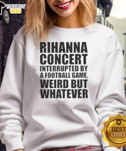 Rihanna concert sweatshirt design featuring 'Original Rihanna Concert Interrupted By A Football Game' graphic.