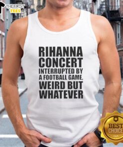 Rihanna concert interrupted by a football game, featuring a fan in a 'Weird But Whatever' tank top enjoying the show.