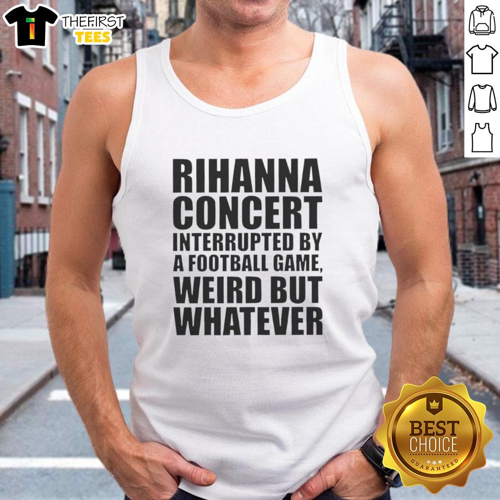 original-rihanna-concert-interrupted-by-a-football-game-weird-but-whatever-tank-top Rihanna concert interrupted by a football game, featuring a fan in a 'Weird But Whatever' tank top enjoying the show.