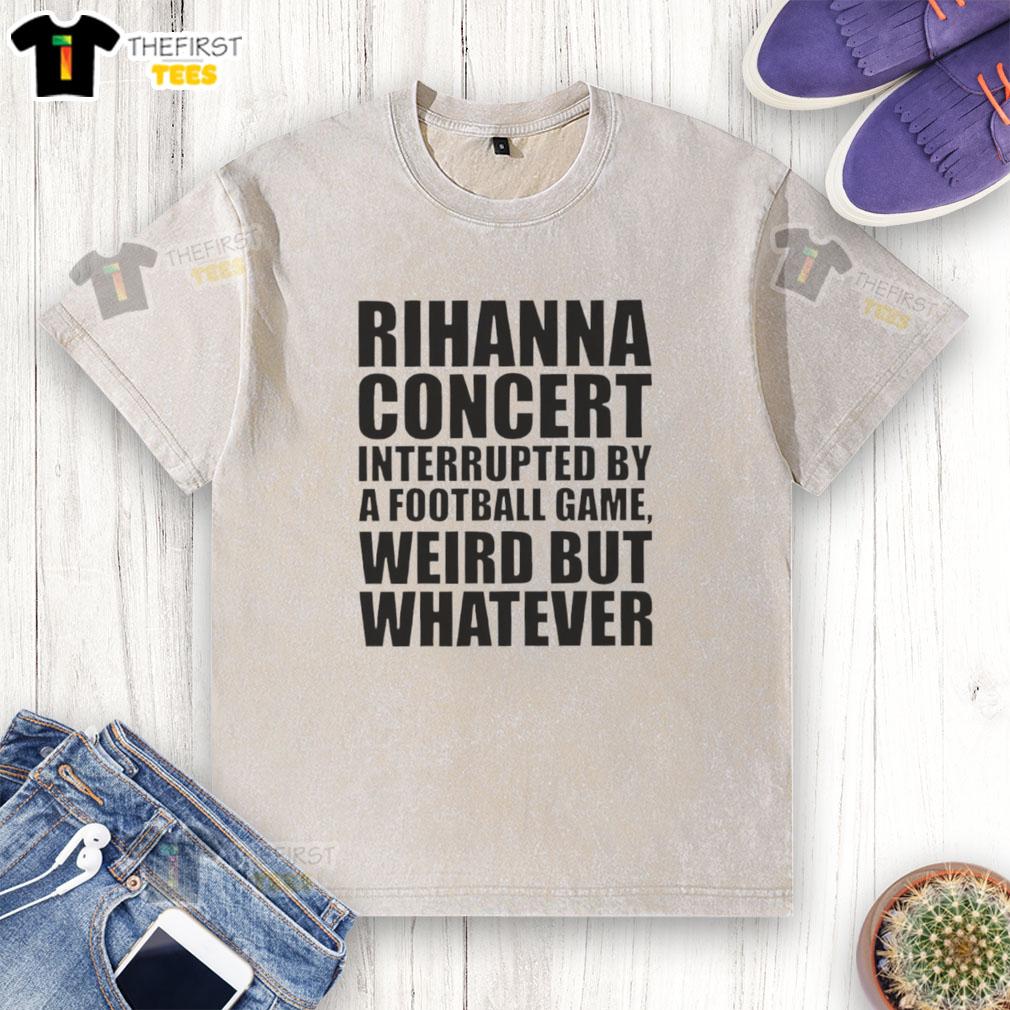 original-rihanna-concert-interrupted-by-a-football-game-weird-but-whatever-washed-t-shirt Rihanna concert scene interrupted by a football game, featuring fans in washed t-shirts, capturing a unique moment.