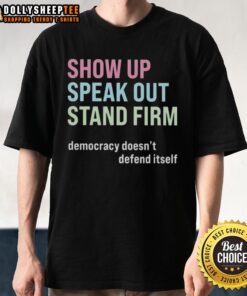 Alt Text: Original Show Up Speak Out Stand Firm Democracy Doesnt Defend Itself T-Shirt showcasing a bold political message.
