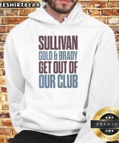 Original Sullivan Gold and Brady Get Out of Our Club Hoodie, featuring bold graphics and a stylish design.