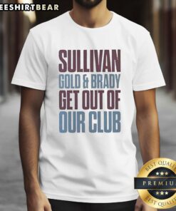 Original Sullivan Gold and Brady Get Out of Our Club T-Shirt design featuring bold text on a stylish tee.