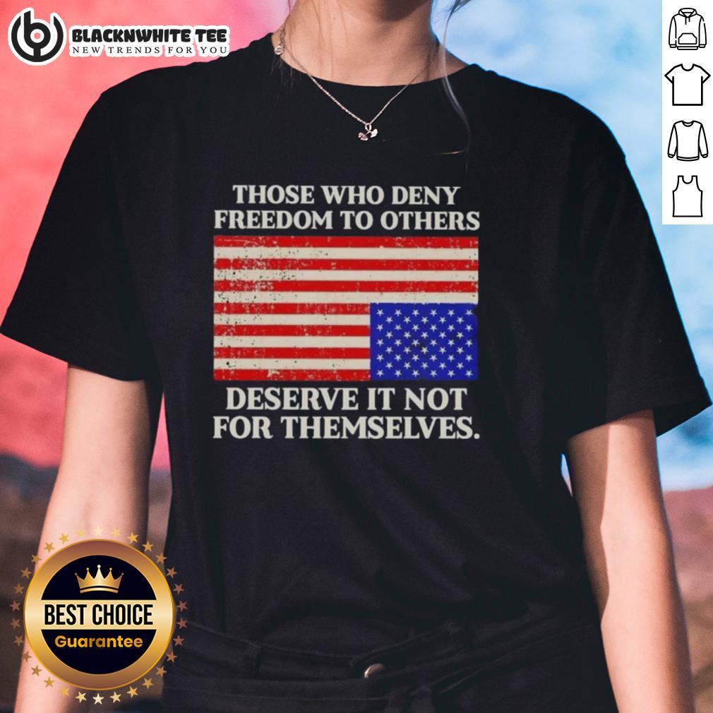 Original Those Who Deny Freedom To Others Deserve It Not For Themselves Usa Flag Ladies-Tee USA flag ladies tee featuring the quote 'Those Who Deny Freedom To Others Deserve It Not For Themselves' in bold text.