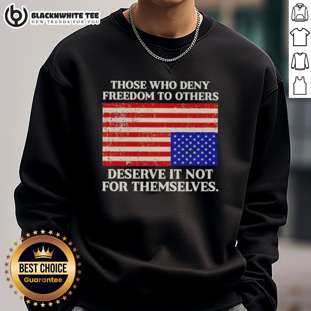 Original Those Who Deny Freedom To Others Deserve It Not For Themselves Usa Flag Sweatshirt USA flag sweatshirt with the quote 'Those Who Deny Freedom to Others Deserve It Not For Themselves' in bold lettering.