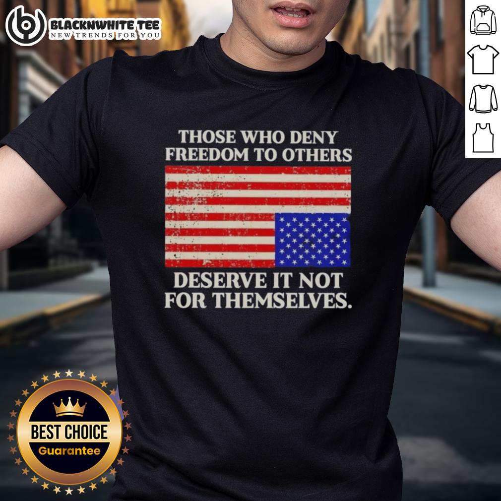 Original Those Who Deny Freedom To Others Deserve It Not For Themselves Usa Flag T-Shirt Alt Text: Original 'Those Who Deny Freedom To Others Deserve It Not For Themselves' USA Flag T-Shirt design featuring patriotic graphics.