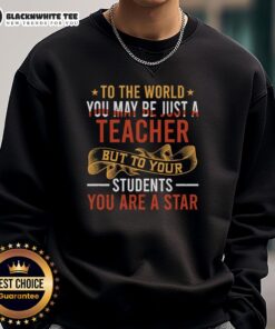 Original To The World You May Be Just A Teacher But To Your Students You Are A Star Sweatshirt in vibrant design.