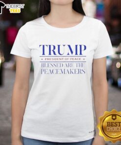 Original Trump President of Peace Blessed Are The Peacemakers Ladies Tee, showcasing a stylish design for peace advocates.