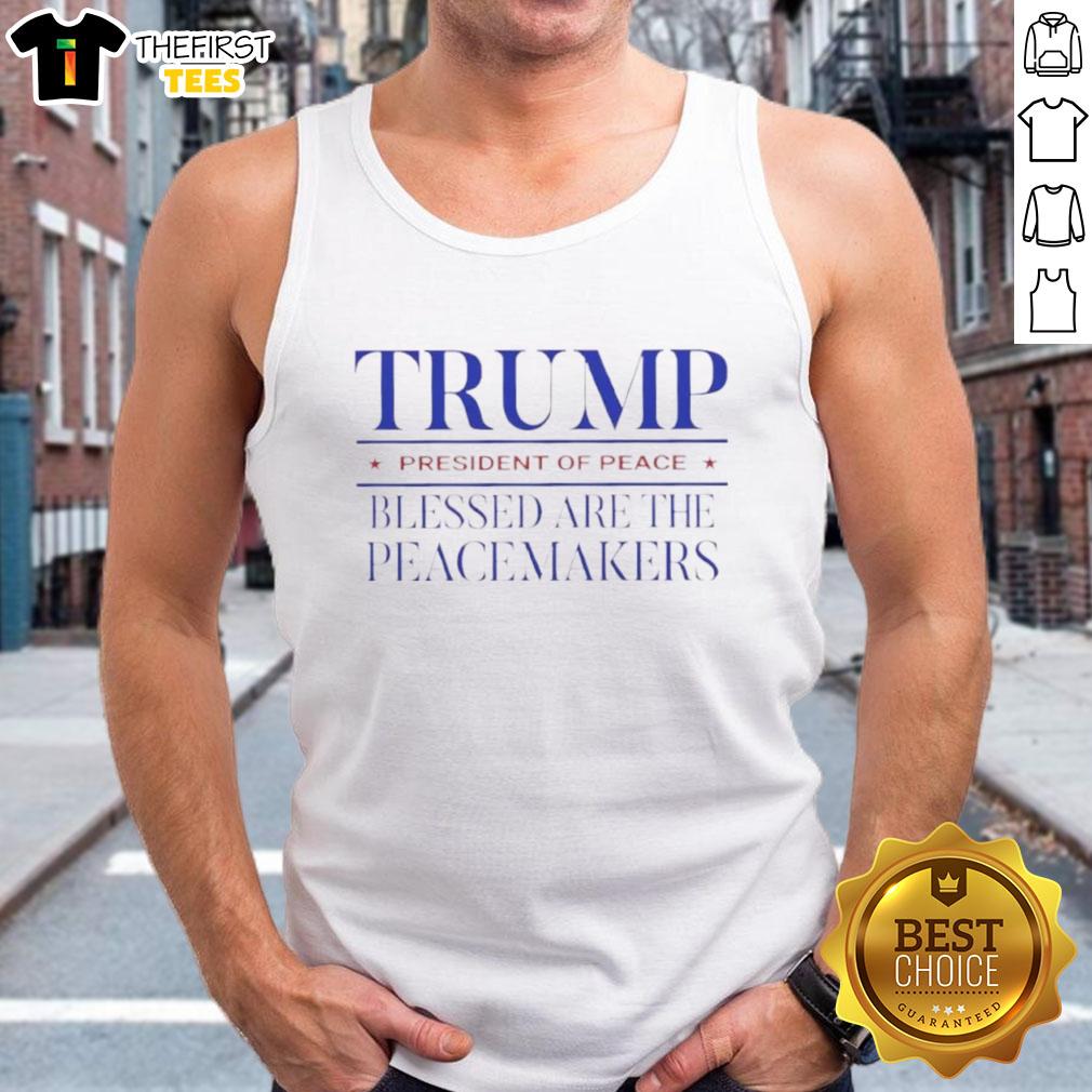original-trump-president-of-peace-blessed-are-the-peacemakers-tank-top Original Trump President of Peace tank top featuring 'Blessed are the peacemakers' slogan in bold lettering.