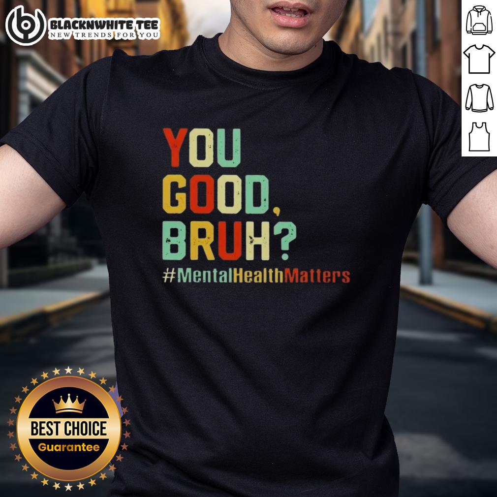 Original You Good Bruh Mental Health Awareness Support T Shirt Alt Text: Original You Good Bruh Mental Health Awareness Support T-Shirt featuring a motivational design and vibrant colors.
