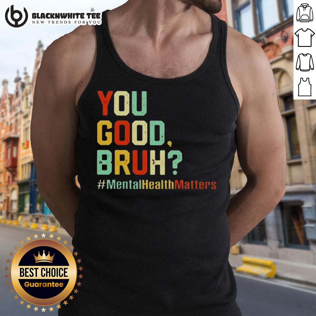 Original You Good Bruh Mental Health Awareness Support Tank Top Original You Good Bruh Mental Health Awareness Support Tank Top in vibrant colors promoting mental health advocacy.