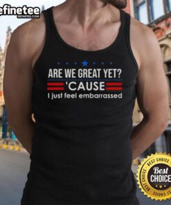 Premium anti-Trump tank top featuring 'Are We Great Yet? Cause I Just Feel Embarrassed' slogan in bold lettering.