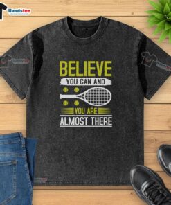 Alt Text: Premium Believe You Can And You Are Almost There Tennis Washed T-Shirt in soft fabric, perfect for tennis enthusiasts.