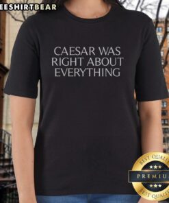 Alt Text: Premium Caesar Was Right About Everything Ladies Tee in stylish design, perfect for casual wear and expressing bold opinions.