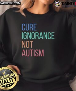 Premium Cure Ignorance Not Autism Sweatshirt featuring a bold message promoting autism awareness and acceptance.