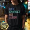 Premium Cure Ignorance Not Autism T-Shirt featuring a bold message promoting autism awareness and acceptance.