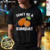Alt Text: Premium Don'T Be A Kumquat T-Shirt featuring a playful design and vibrant colors, perfect for casual wear.