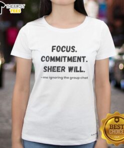 Premium Focus Commitment Ladies Tee: Sheer Will Ignoring Group Chat, perfect for empowering women with style.