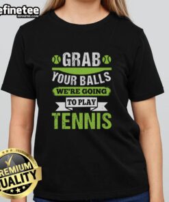 Premium Grab Your Balls We're Going To Play Tennis T-Shirt - Image 3