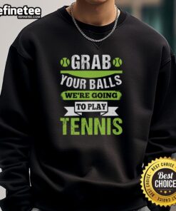 Premium 'Grab Your Balls We're Going To Play Tennis' sweatshirt, perfect for tennis enthusiasts and casual wear.