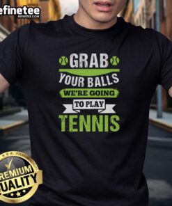 Premium 'Grab Your Balls, We're Going to Play Tennis' T-Shirt featuring playful tennis graphics and bold text design.