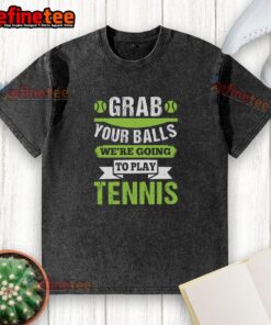 Premium Grab Your Balls We're Going To Play Tennis T-Shirt - Image 6