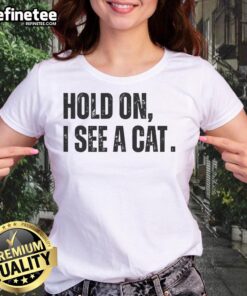 Premium Hold On I See A Cat Lover Pet Parent Humor Ladies Tee featuring a playful cat graphic and witty text.