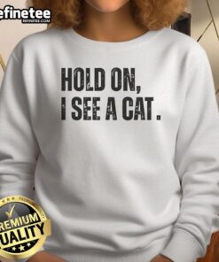 Premium Hold On I See A Cat Lover Pet Parent Humor Sweatshirt in soft fabric featuring a fun cat-themed graphic design.