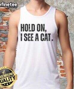 Premium Hold On I See A Cat Lover Pet Parent Humor Tank Top featuring playful cat-themed graphic design.