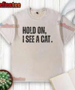 Alt Text: Premium Hold On I See A Cat Lover Pet Parent Humor T-Shirt, featuring a playful design for cat enthusiasts.