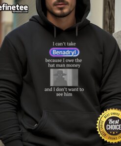 Premium 'I Can't Take Benadryl Because I Owe The Hat Man Money' hoodie featuring a fun graphic design and cozy fit.