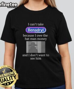 Premium I Can't Take Benadryl Because I Owe The Hat Man Money Ladies Tee featuring a humorous graphic design.