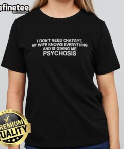 Premium ladies tee featuring humorous text: 'I Don't Need ChatGPT, My Wife Knows Everything and Is Giving Me Psychosis.'