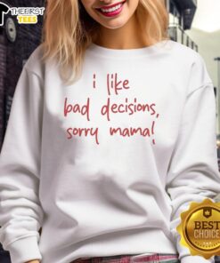 Alt Text: Premium I Like Bad Decisions Sorry Mama Sweatshirt featuring a stylish design, perfect for casual wear and humor lovers.