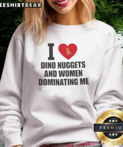 Premium I Love Dino Nuggets and Women Dominating Me Sweatshirt, featuring a fun graphic design for stylish comfort.