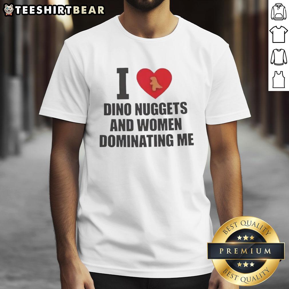 Premium I Love Dino Nuggets And Women Dominating Me T Shirt Premium I Love Dino Nuggets and Women Dominating Me T-Shirt featuring a playful design for dinosaur nugget enthusiasts.