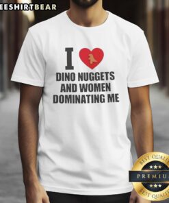 Premium I Love Dino Nuggets and Women Dominating Me T-Shirt featuring a playful design for dinosaur nugget enthusiasts.