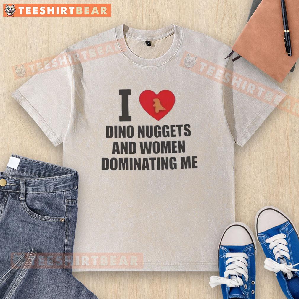 Premium I Love Dino Nuggets And Women Dominating Me Washed T Shirt Premium I Love Dino Nuggets and Women Dominating Me washed t-shirt in vibrant colors, perfect for casual wear.