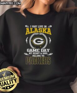 Cozy sweatshirt featuring 'I May Live In Alaska But On Game Day My Heart Belongs To Green Bay Packers' design.