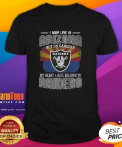 Alt Text: Premium I May Live In Arizona But On Gameday My Heart And Soul Belongs To Raiders T-Shirt for fans.