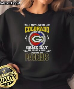 Alt Text: Premium sweatshirt featuring I May Live In Colorado, But On Game Day My Heart Belongs To Green Bay Packers design.
