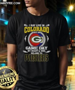 Premium I May Live In Colorado But On Game Day My Heart And Soul Belongs To Green Bay Packers T-Shirt design