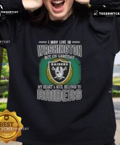 Premium sweatshirt featuring 'I May Live In Washington, But On Gameday My Heart And Soul Belongs To Raiders' design.