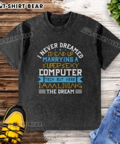 Alt Text: Premium washed t-shirt featuring 'I Never Dreamed I'd End Up Marrying A Super Sexy Computer Tech' design.