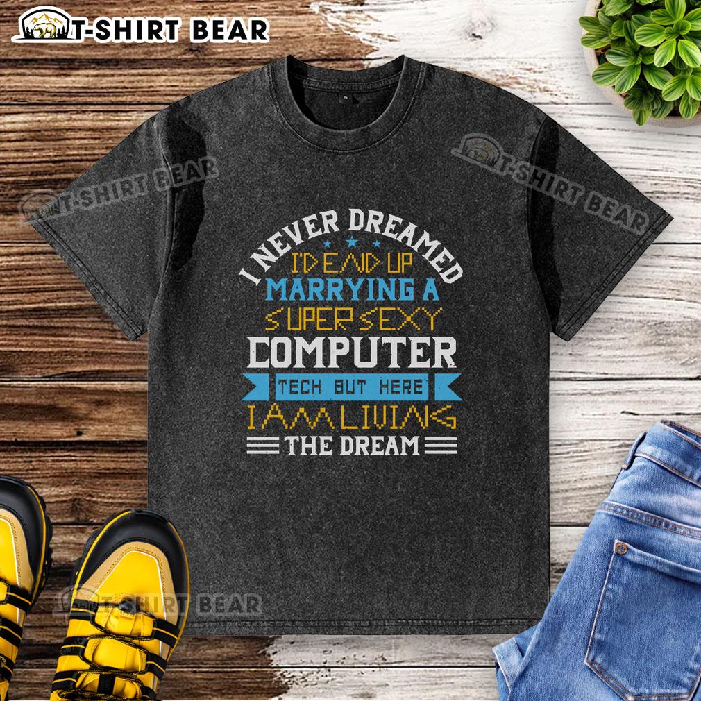 Premium I Never Dreamed I'd End Up Marrying A Super Sexy Computer Tech But Here I Am Living The Dream Washed T-Shirt Alt Text: Premium washed t-shirt featuring 'I Never Dreamed I'd End Up Marrying A Super Sexy Computer Tech' design.