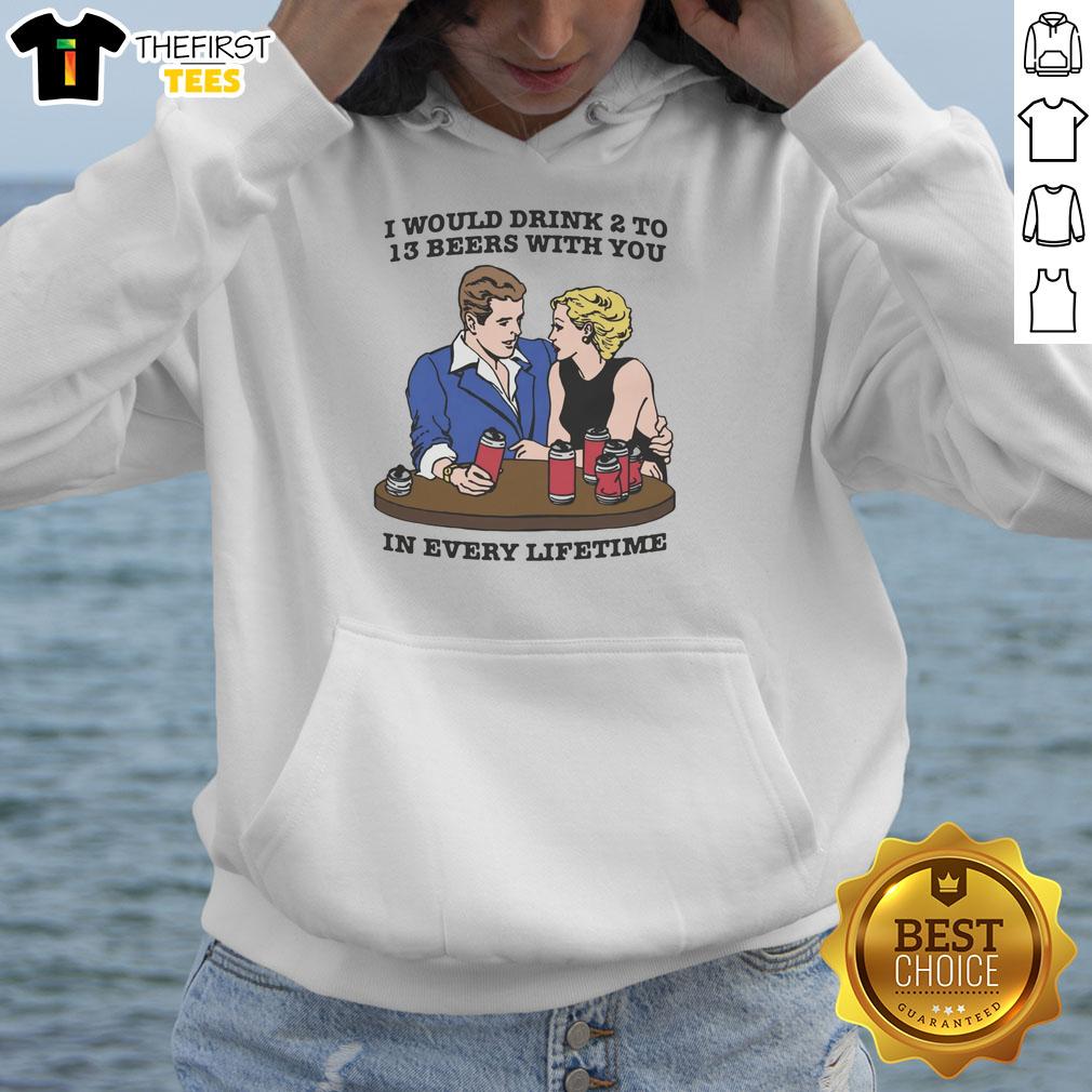 premium-i-would-drink-2-to-13-beers-with-you-in-every-lifetime-hoodie Premium hoodie featuring 'I Would Drink 2 to 13 Beers With You In Every Lifetime' design for beer lovers.