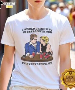 Premium 'I Would Drink 2 To 13 Beers With You In Every Lifetime' T-Shirt design for beer lovers and friends.