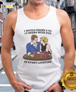 Premium tank top featuring 'I Would Drink 2 to 13 Beers With You In Every Lifetime' design, perfect for beer lovers.